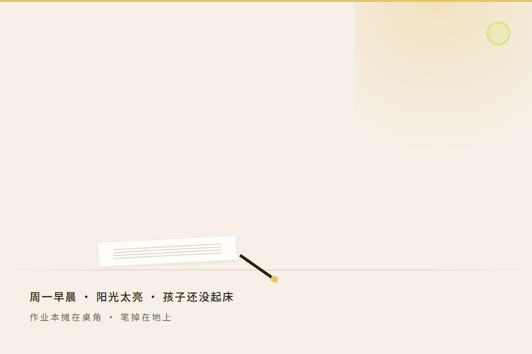 氛围图 1：周一早晨的书桌，阳光太亮，孩子还没起床，作业本摊在桌角，笔掉在地上